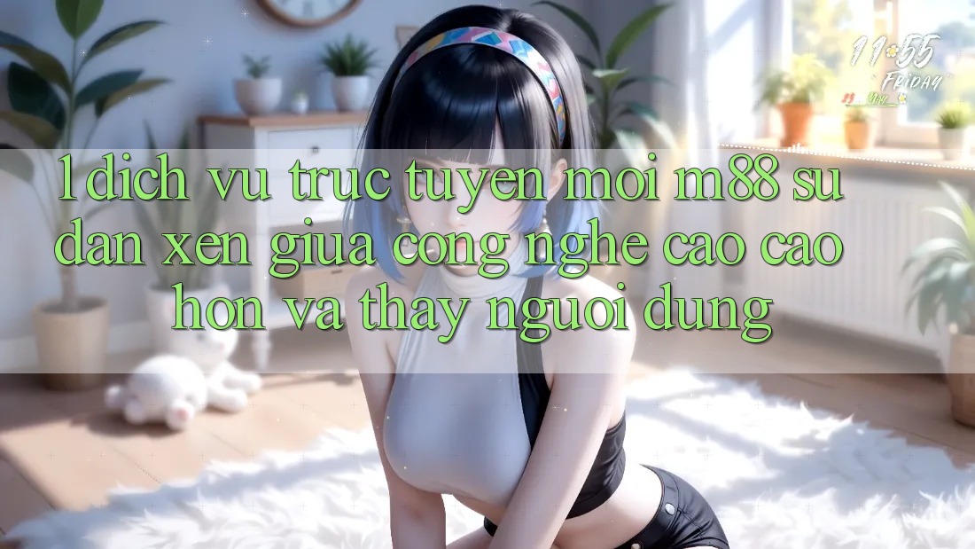 1. Dịch vụ trực tuyến Mới M88: Sự Đan xen Giữa Công Nghệ Cao cao hơn Và Thấy Người Dùng