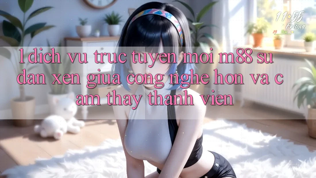 1. Dịch vụ trực tuyến Mới M88: Sự Đan xen Giữa Công Nghệ Hơn Và Cảm thấy Thành viên
