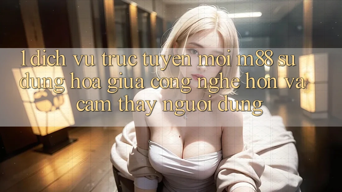 1. Dịch vụ trực tuyến Mới M88: Sự Dung hòa Giữa Công Nghệ Hơn Và Cảm thấy Người Dùng