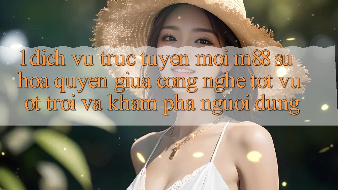 1. Dịch vụ trực tuyến Mới M88: Sự Hòa quyện Giữa Công Nghệ Tốt vượt trội Và Khám phá Người Dùng