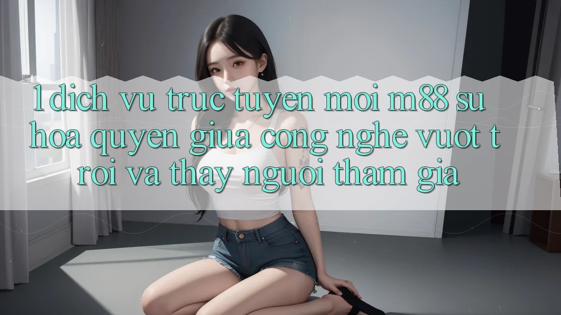 1. Dịch vụ trực tuyến Mới M88: Sự Hòa quyện Giữa Công Nghệ Vượt Trội Và Thấy Người tham gia