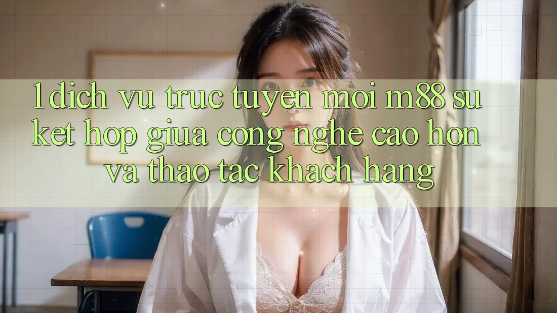 1. Dịch vụ trực tuyến Mới M88: Sự Kết hợp Giữa Công Nghệ Cao hơn Và Thao tác Khách hàng