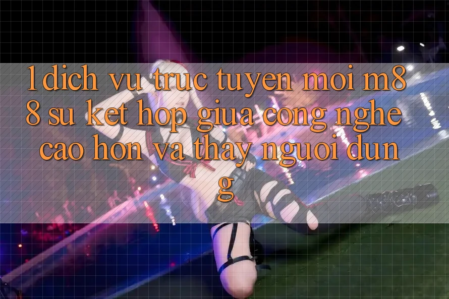 1. Dịch vụ trực tuyến Mới M88: Sự Kết Hợp Giữa Công Nghệ Cao hơn Và Thấy Người Dùng