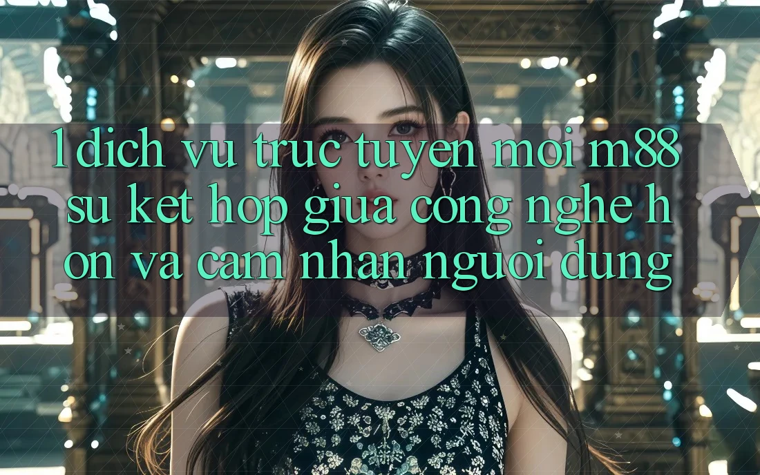 1. Dịch vụ trực tuyến Mới M88: Sự Kết Hợp Giữa Công Nghệ Hơn Và Cảm nhận Người Dùng