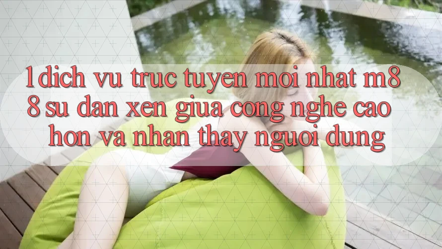1. Dịch vụ trực tuyến Mới nhất M88: Sự Đan xen Giữa Công Nghệ Cao hơn Và Nhận thấy Người dùng