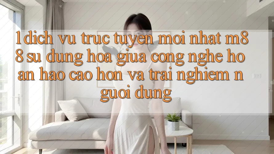 1. Dịch vụ trực tuyến Mới nhất M88: Sự Dung hòa Giữa Công Nghệ Hoàn hảo cao hơn Và Trải Nghiệm Người Dùng