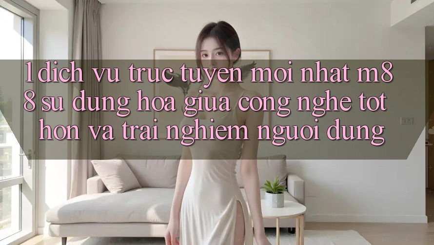 1. Dịch vụ trực tuyến Mới nhất M88: Sự Dung hòa Giữa Công Nghệ Tốt hơn Và Trải Nghiệm Người Dùng