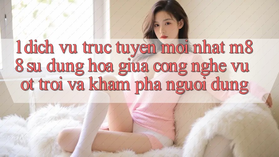 1. Dịch vụ trực tuyến Mới nhất M88: Sự Dung hòa Giữa Công Nghệ Vượt Trội Và Khám phá Người Dùng