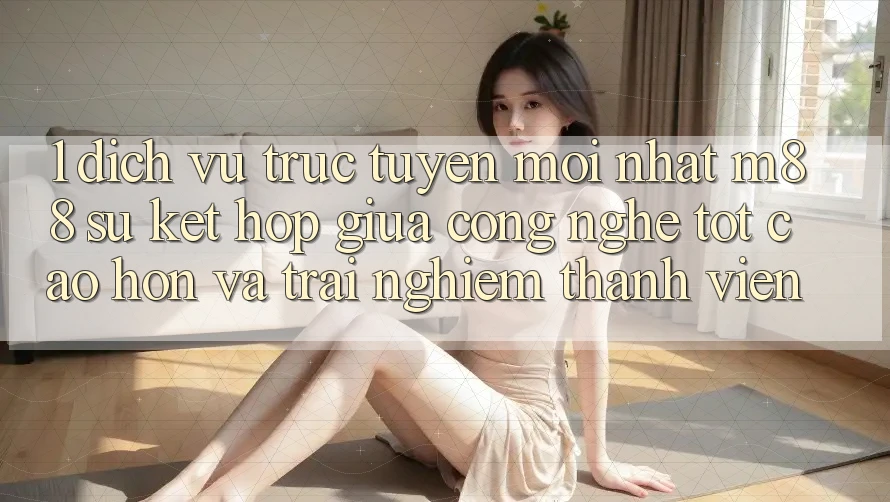 1. Dịch vụ trực tuyến Mới nhất M88: Sự Kết Hợp Giữa Công Nghệ Tốt cao hơn Và Trải Nghiệm Thành viên