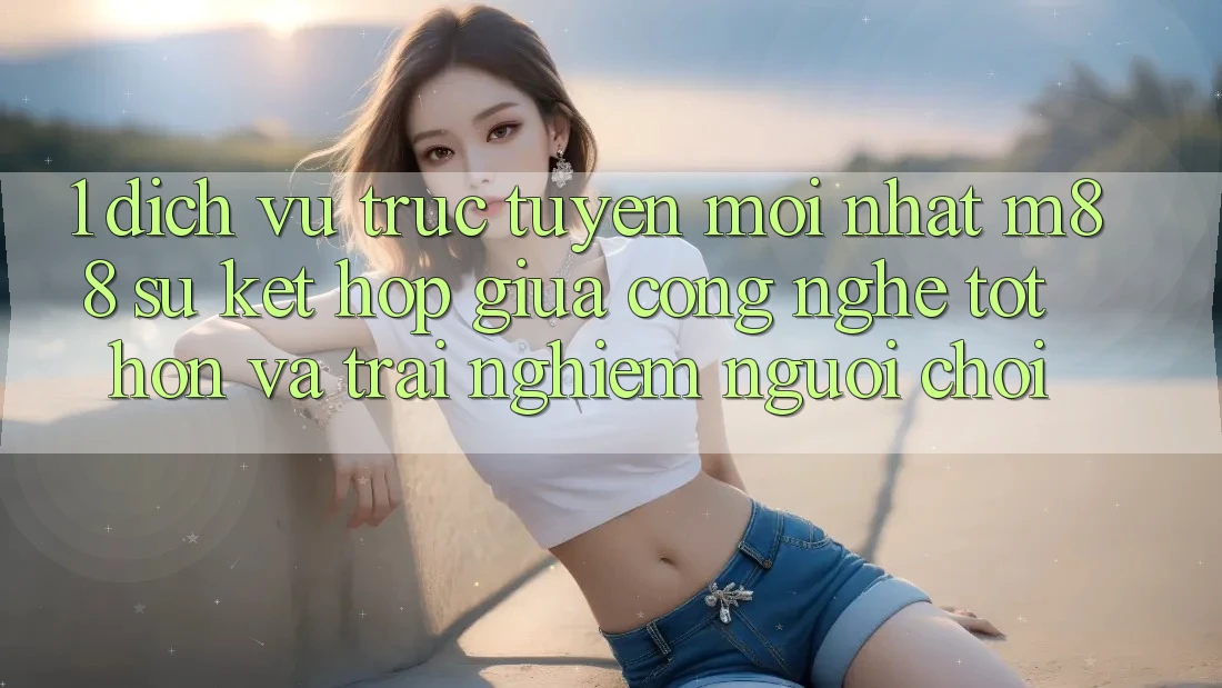 1. Dịch vụ trực tuyến Mới nhất M88: Sự Kết Hợp Giữa Công Nghệ Tốt hơn Và Trải Nghiệm Người chơi