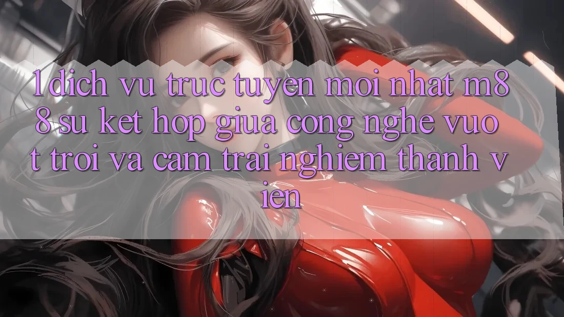 1. Dịch vụ trực tuyến Mới nhất M88: Sự Kết Hợp Giữa Công Nghệ Vượt Trội Và Cảm trải nghiệm Thành viên