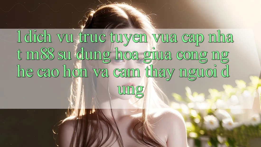1. Dịch vụ trực tuyến Vừa cập nhật M88: Sự Dung hòa Giữa Công Nghệ Cao hơn Và Cảm thấy Người Dùng