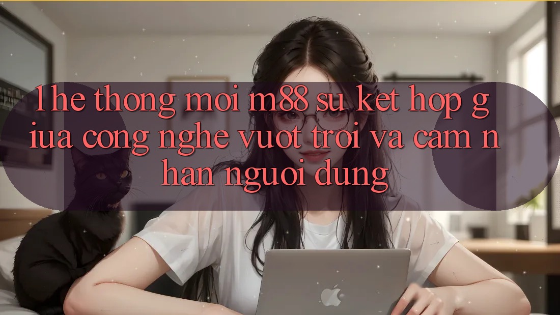 1. Hệ thống Mới M88: Sự Kết Hợp Giữa Công Nghệ Vượt Trội Và Cảm nhận Người Dùng