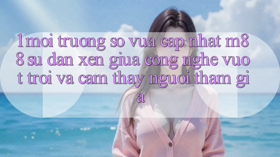 1. Môi trường số Vừa cập nhật M88: Sự Đan xen Giữa Công Nghệ Vượt Trội Và Cảm thấy Người tham gia