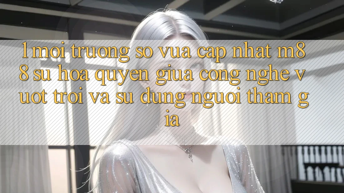 1. Môi trường số Vừa cập nhật M88: Sự Hòa quyện Giữa Công Nghệ Vượt Trội Và Sử dụng Người tham gia