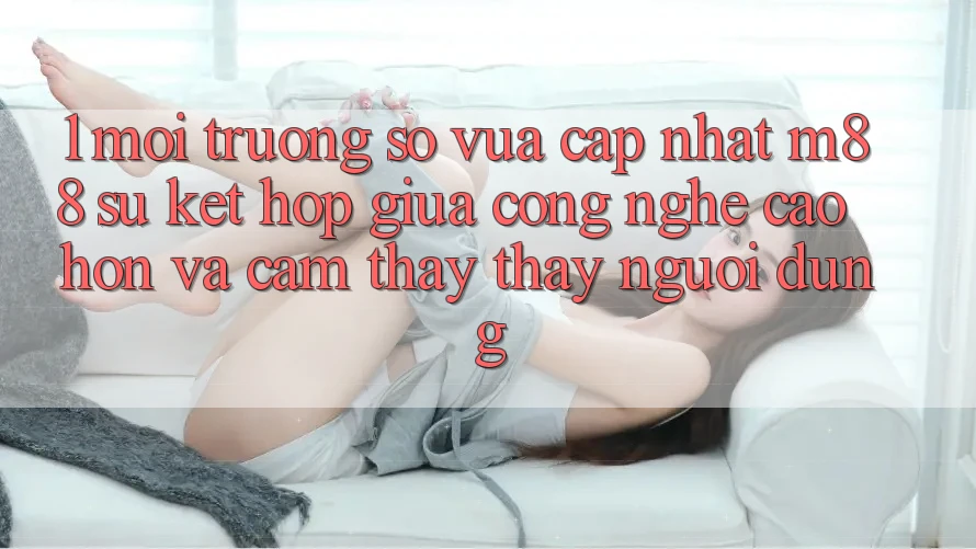 1. Môi trường số Vừa cập nhật M88: Sự Kết Hợp Giữa Công Nghệ Cao hơn Và Cảm thấy thấy Người Dùng
