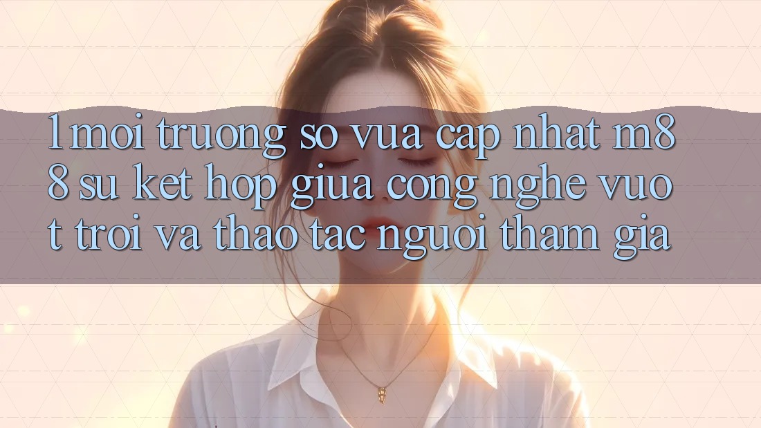 1. Môi trường số Vừa cập nhật M88: Sự Kết Hợp Giữa Công Nghệ Vượt Trội Và Thao tác Người tham gia