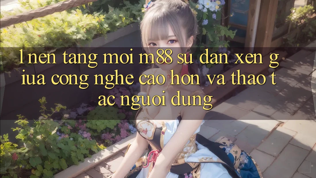1. Nền Tảng Mới M88: Sự Đan xen Giữa Công Nghệ Cao hơn Và Thao tác Người Dùng