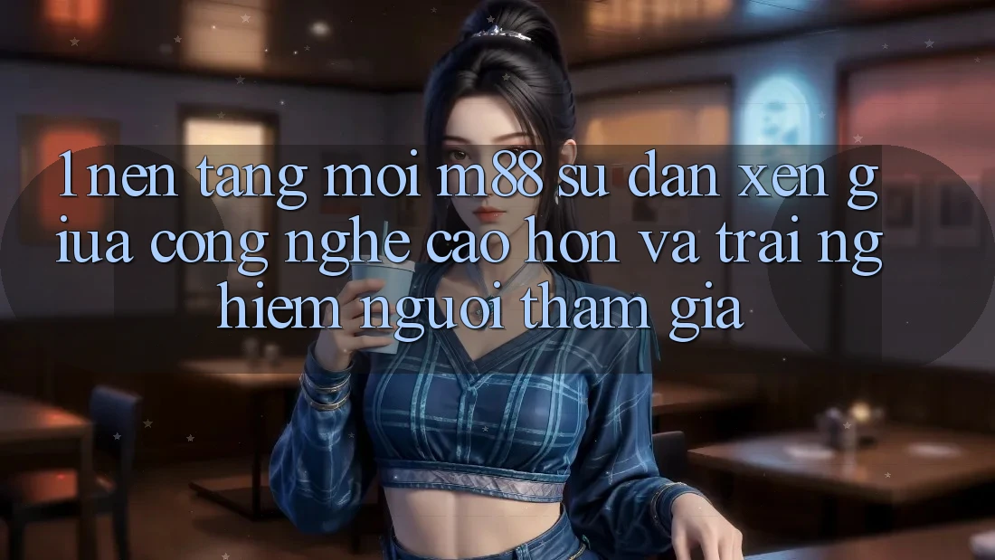 1. Nền Tảng Mới M88: Sự Đan xen Giữa Công Nghệ Cao hơn Và Trải Nghiệm Người tham gia