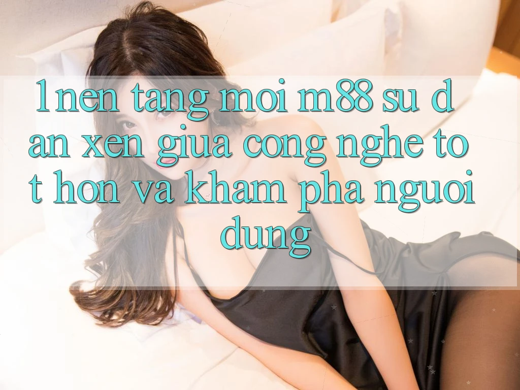 1. Nền Tảng Mới M88: Sự Đan xen Giữa Công Nghệ Tốt hơn Và Khám phá Người Dùng