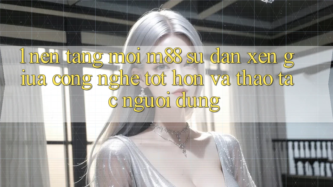 1. Nền Tảng Mới M88: Sự Đan xen Giữa Công Nghệ Tốt hơn Và Thao tác Người Dùng