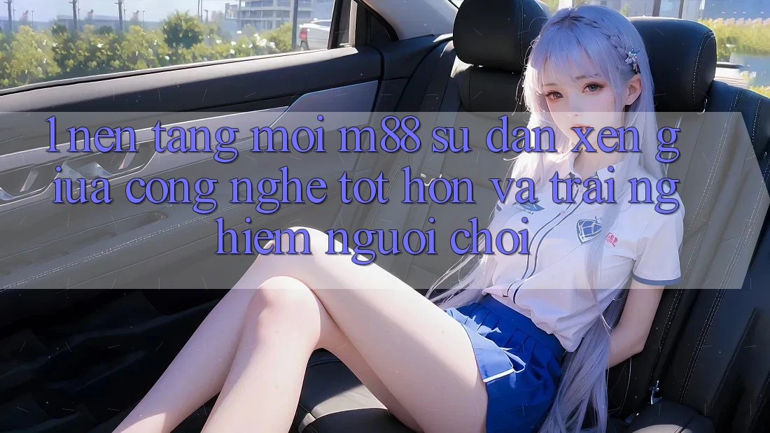 1. Nền Tảng Mới M88: Sự Đan xen Giữa Công Nghệ Tốt hơn Và Trải Nghiệm Người chơi