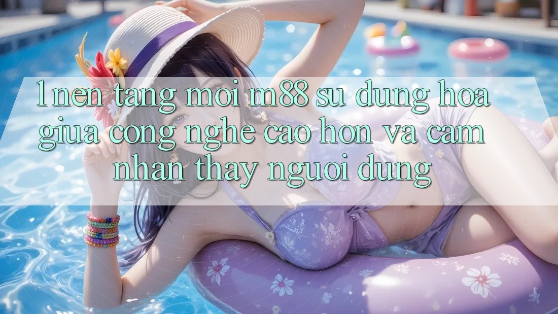 1. Nền Tảng Mới M88: Sự Dung hòa Giữa Công Nghệ Cao hơn Và Cảm nhận thấy Người Dùng