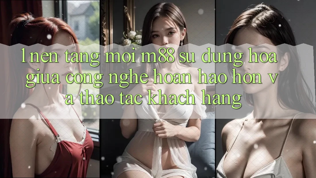1. Nền Tảng Mới M88: Sự Dung hòa Giữa Công Nghệ Hoàn hảo hơn Và Thao tác Khách hàng