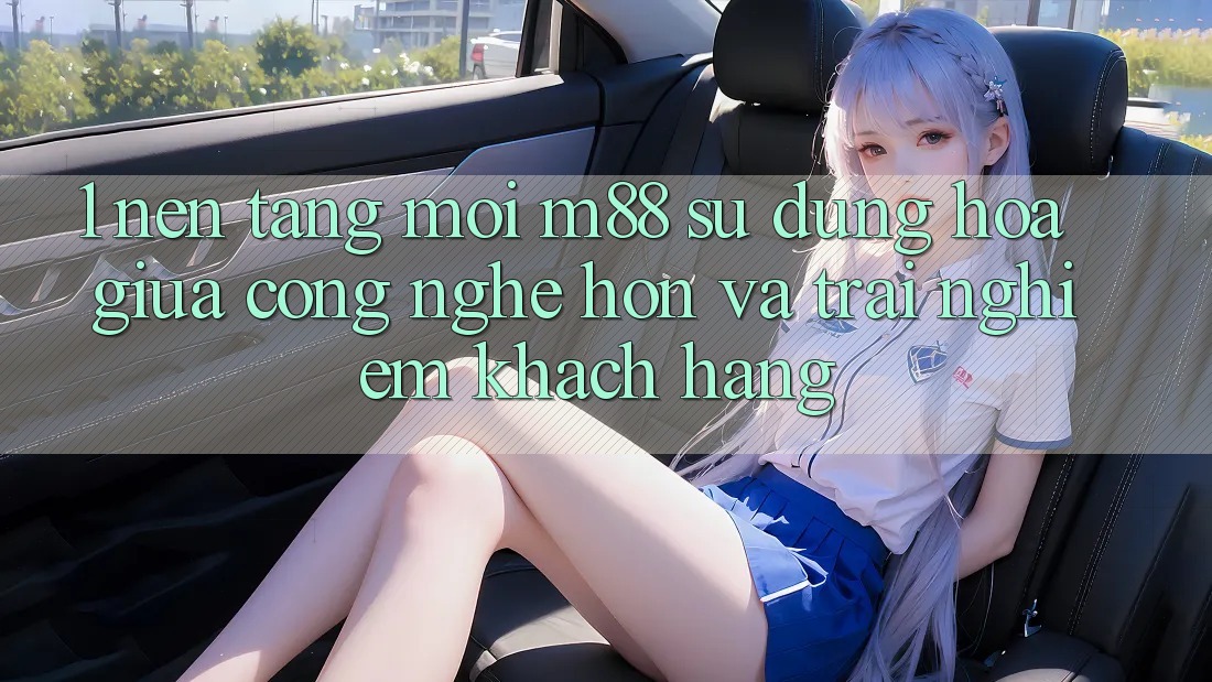 1. Nền Tảng Mới M88: Sự Dung hòa Giữa Công Nghệ Hơn Và Trải Nghiệm Khách hàng