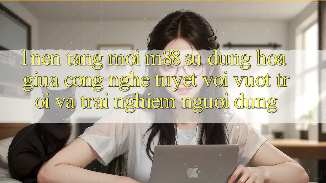1. Nền Tảng Mới M88: Sự Dung hòa Giữa Công Nghệ Tuyệt vời vượt trội Và Trải Nghiệm Người Dùng
