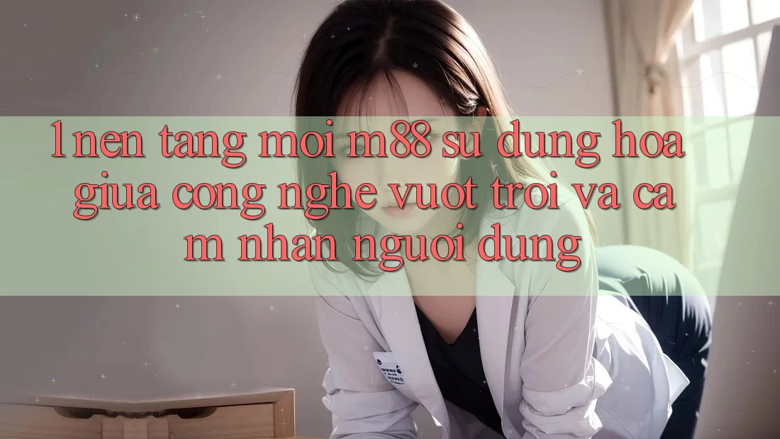 1. Nền Tảng Mới M88: Sự Dung hòa Giữa Công Nghệ Vượt Trội Và Cảm nhận Người Dùng