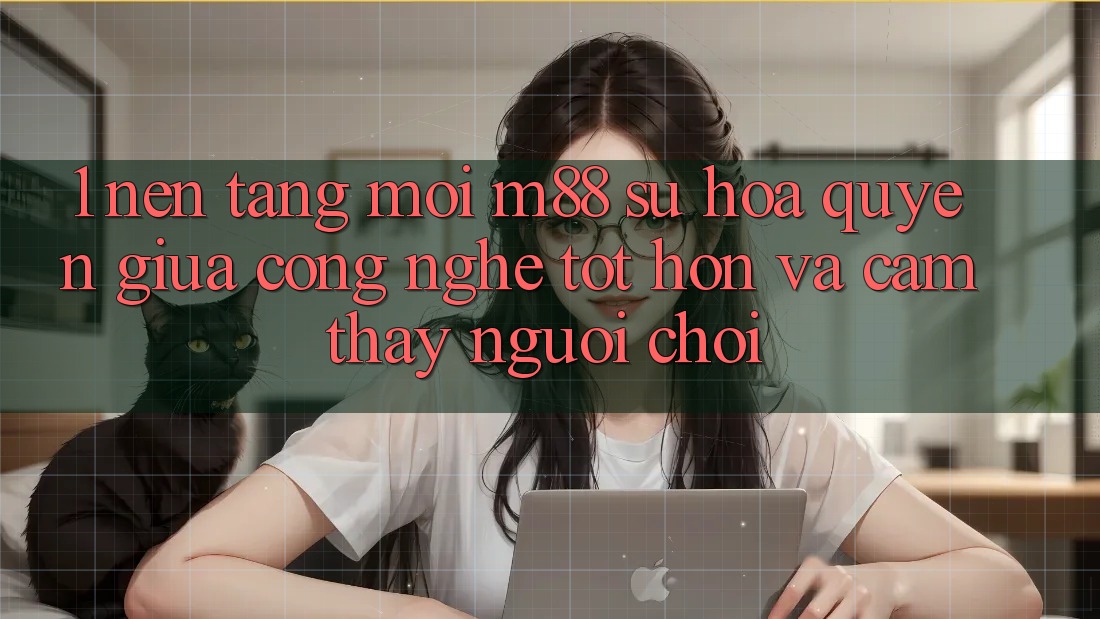 1. Nền Tảng Mới M88: Sự Hòa quyện Giữa Công Nghệ Tốt hơn Và Cảm thấy Người chơi