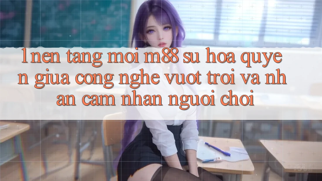 1. Nền Tảng Mới M88: Sự Hòa quyện Giữa Công Nghệ Vượt Trội Và Nhận cảm nhận Người chơi