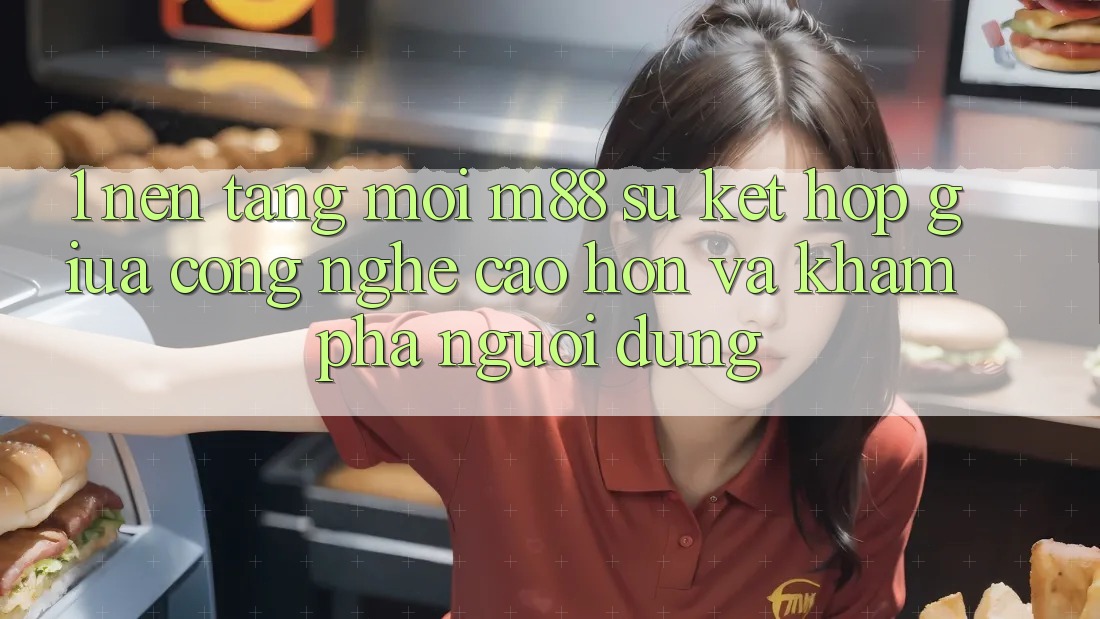 1. Nền Tảng Mới M88: Sự Kết Hợp Giữa Công Nghệ Cao hơn Và Khám phá Người Dùng