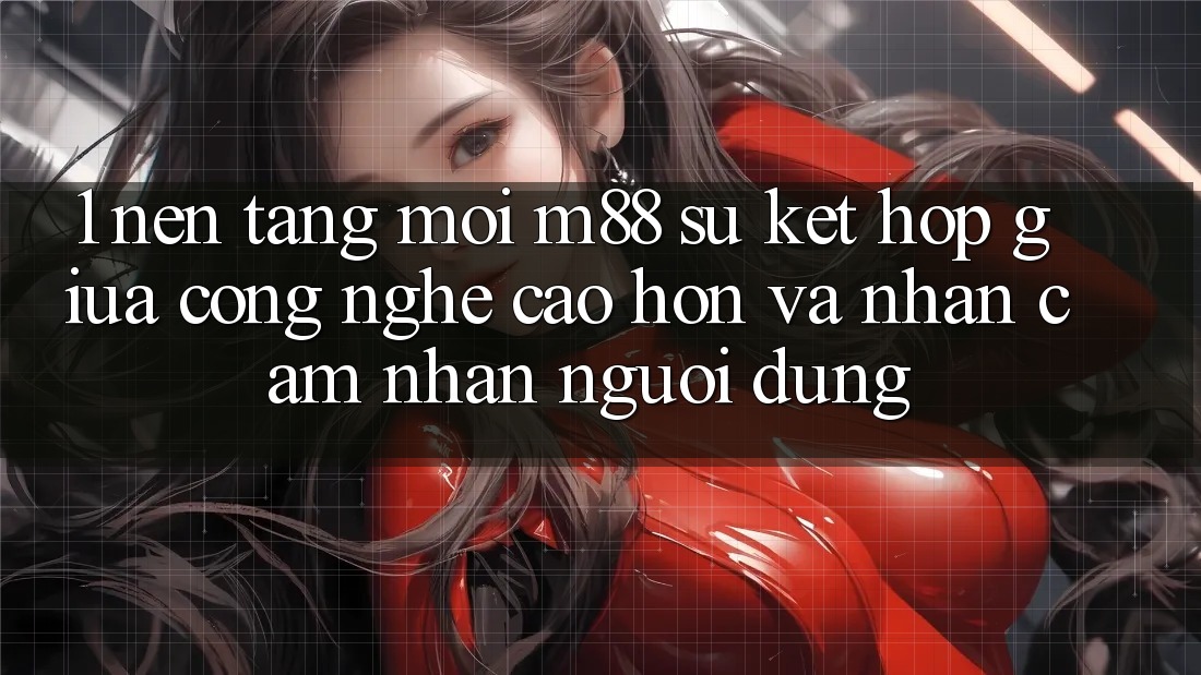 1. Nền Tảng Mới M88: Sự Kết Hợp Giữa Công Nghệ Cao hơn Và Nhận cảm nhận Người Dùng