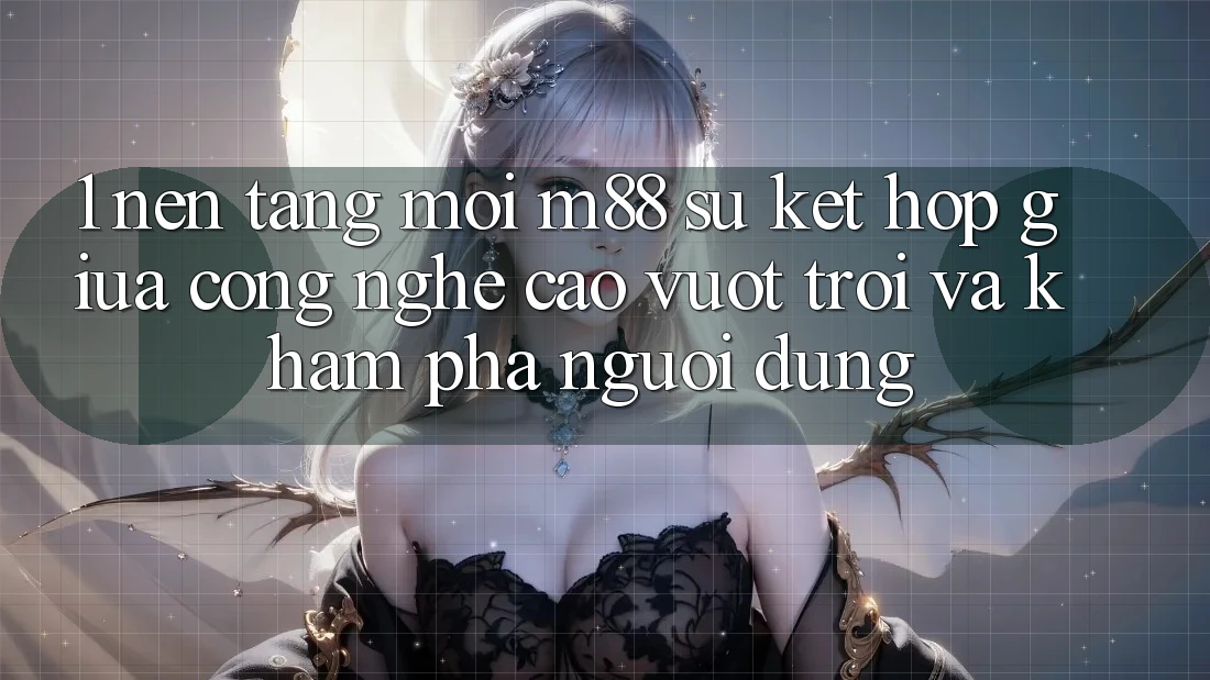 1. Nền Tảng Mới M88: Sự Kết Hợp Giữa Công Nghệ Cao vượt trội Và Khám phá Người Dùng