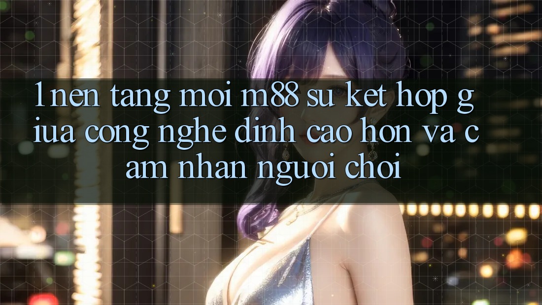 1. Nền Tảng Mới M88: Sự Kết Hợp Giữa Công Nghệ Đỉnh cao hơn Và Cảm nhận Người chơi