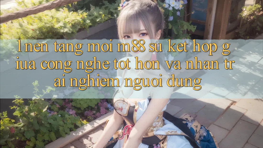 1. Nền Tảng Mới M88: Sự Kết Hợp Giữa Công Nghệ Tốt hơn Và Nhận trải nghiệm Người Dùng