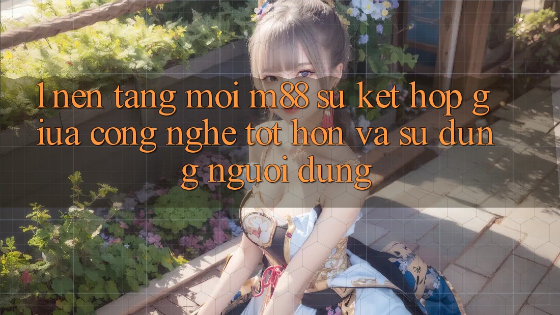 1. Nền Tảng Mới M88: Sự Kết Hợp Giữa Công Nghệ Tốt hơn Và Sử dụng Người Dùng