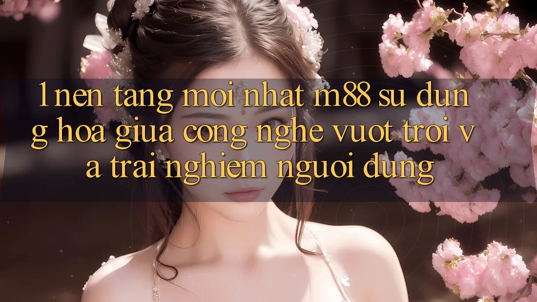 1. Nền Tảng Mới nhất M88: Sự Dung hòa Giữa Công Nghệ Vượt Trội Và Trải nghiệm Người Dùng