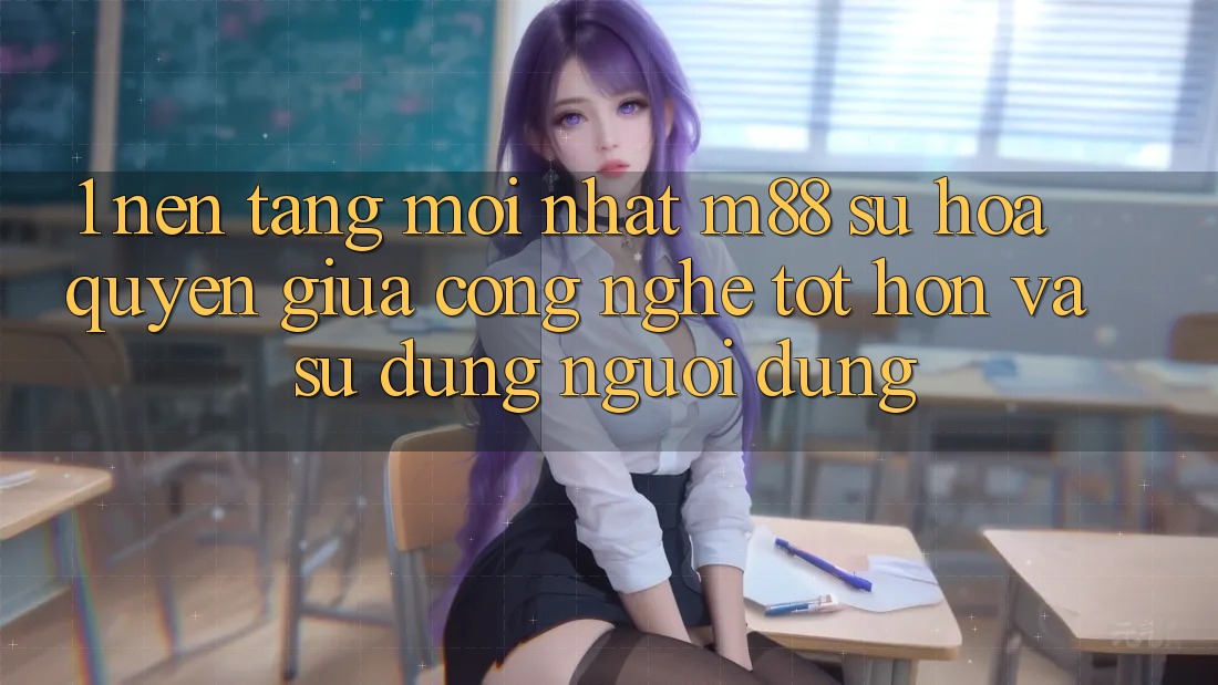 1. Nền Tảng Mới nhất M88: Sự Hòa quyện Giữa Công Nghệ Tốt hơn Và Sử dụng Người Dùng
