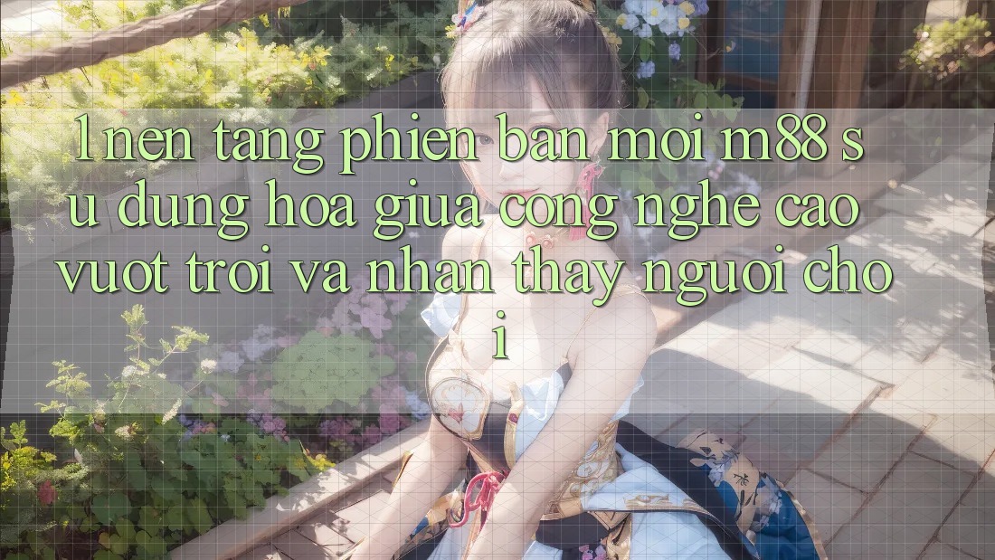 1. Nền tảng Phiên bản mới M88: Sự Dung hòa Giữa Công Nghệ Cao vượt trội Và Nhận thấy Người chơi
