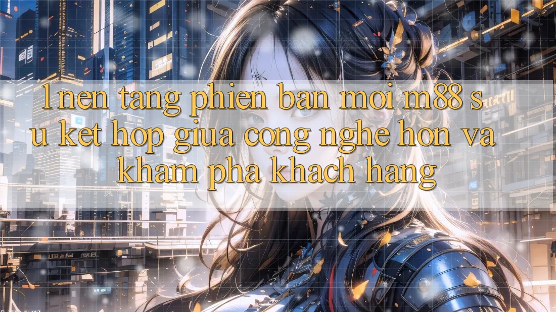 1. Nền Tảng Phiên bản mới M88: Sự Kết Hợp Giữa Công Nghệ Hơn Và Khám phá Khách hàng