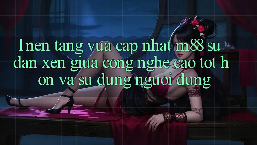 1. Nền Tảng Vừa cập nhật M88: Sự Đan xen Giữa Công Nghệ Cao tốt hơn Và Sử dụng Người Dùng