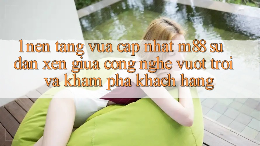 1. Nền Tảng Vừa cập nhật M88: Sự Đan xen Giữa Công Nghệ Vượt Trội Và Khám phá Khách hàng