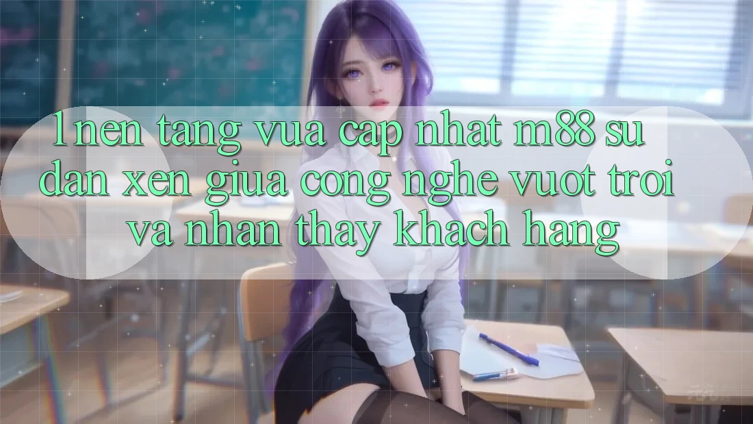 1. Nền tảng Vừa cập nhật M88: Sự Đan xen Giữa Công Nghệ Vượt Trội Và Nhận thấy Khách hàng