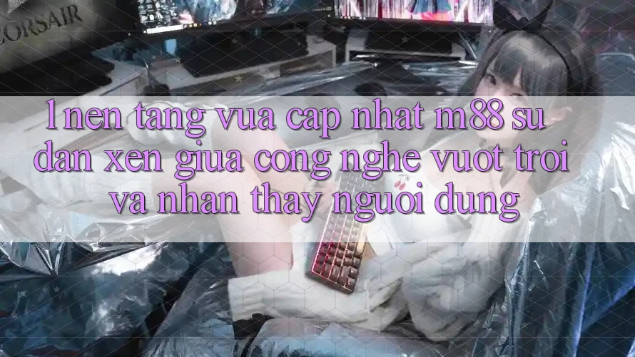 1. Nền Tảng Vừa cập nhật M88: Sự Đan xen Giữa Công Nghệ Vượt trội Và Nhận thấy Người Dùng