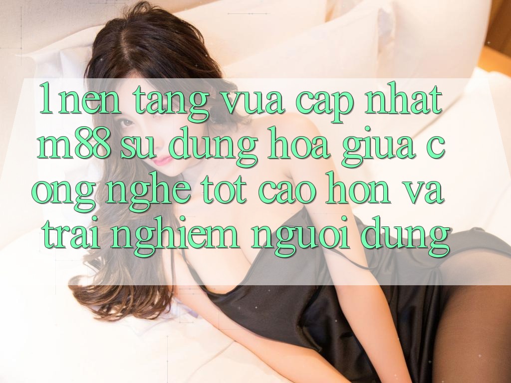 1. Nền Tảng Vừa cập nhật M88: Sự Dung hòa Giữa Công Nghệ Tốt cao hơn Và Trải Nghiệm Người Dùng