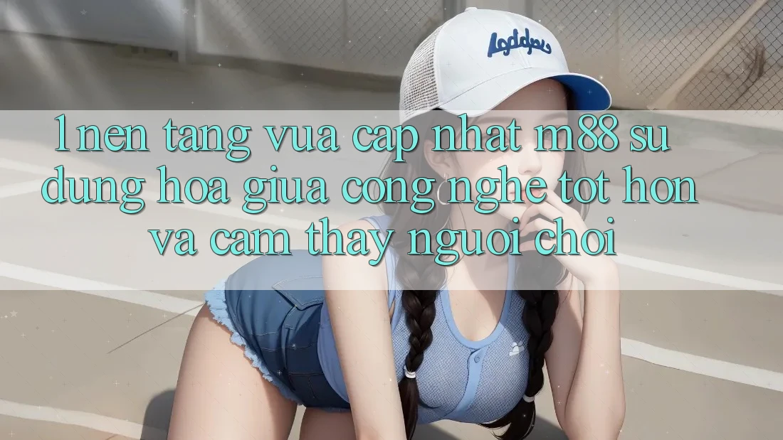1. Nền Tảng Vừa cập nhật M88: Sự Dung hòa Giữa Công Nghệ Tốt hơn Và Cảm thấy Người chơi