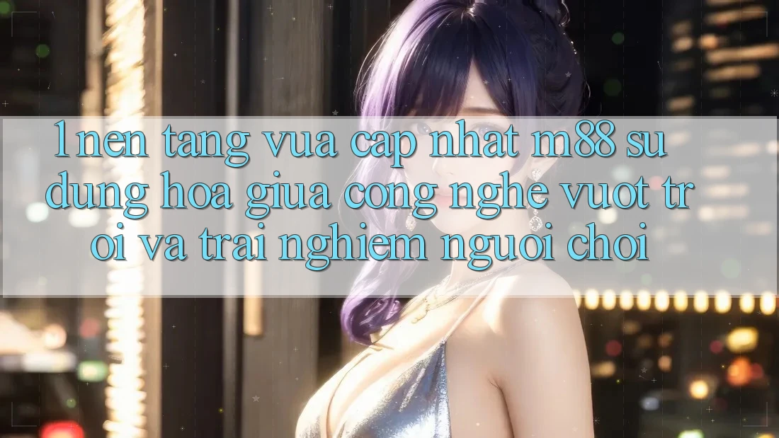 1. Nền Tảng Vừa cập nhật M88: Sự Dung hòa Giữa Công Nghệ Vượt Trội Và Trải Nghiệm Người chơi